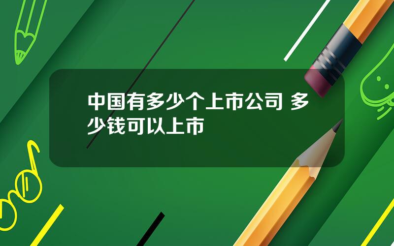 中国有多少个上市公司 多少钱可以上市